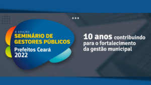 Read more about the article Seminário Prefeitos Ceará 2022 celebra 10 anos contribuindo para o fortalecimento da gestão municipal